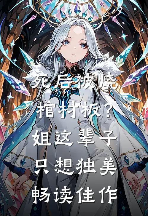 死后被烧棺材板？姐这辈子只想独美畅读佳作