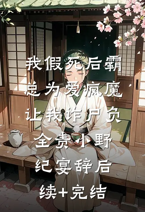 我假死后霸总为爱疯魔，让我诈尸负全责小野纪宴辞后续+完结