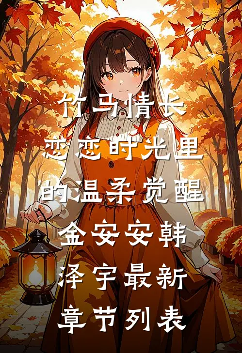 竹马情长：恋恋时光里的温柔觉醒金安安韩泽宇最新章节列表