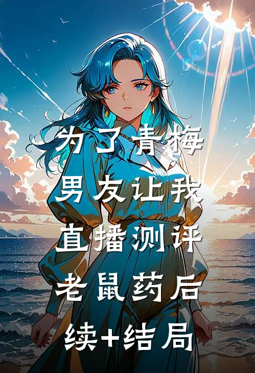 为了青梅，男友让我直播测评老鼠药后续+结局
