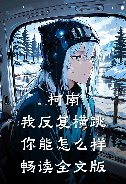 柯南，我反复横跳，你能怎么样畅读全文版