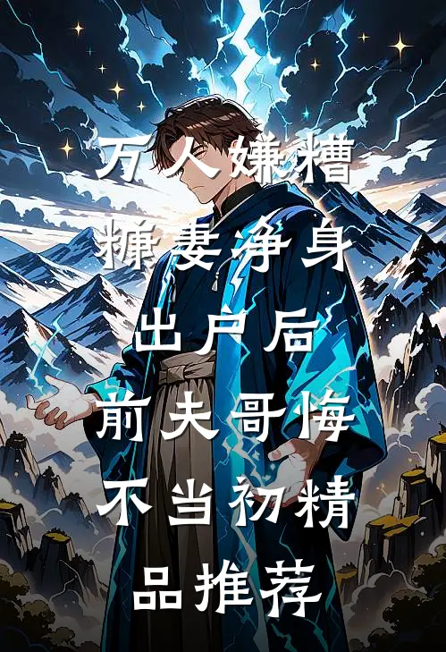 万人嫌糟糠妻净身出户后，前夫哥悔不当初精品推荐