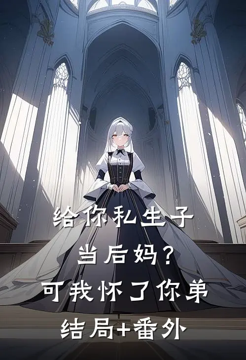 给你私生子当后妈？可我怀了你弟结局+番外