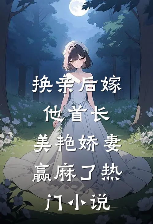 换亲后嫁他首长，美艳娇妻赢麻了热门小说