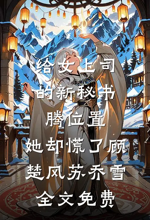 给女上司的新秘书腾位置，她却慌了顾楚风苏乔雪全文免费