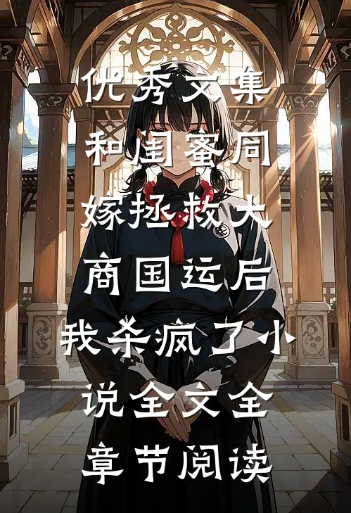 优秀文集和闺蜜同嫁拯救大商国运后，我杀疯了小说全文全章节阅读