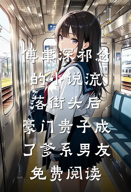 傅聿深祁念的小说流落街头后，豪门贵子成了爹系男友免费阅读
