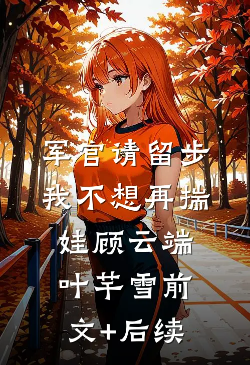 军官请留步，我不想再揣娃顾云端叶芊雪前文+后续