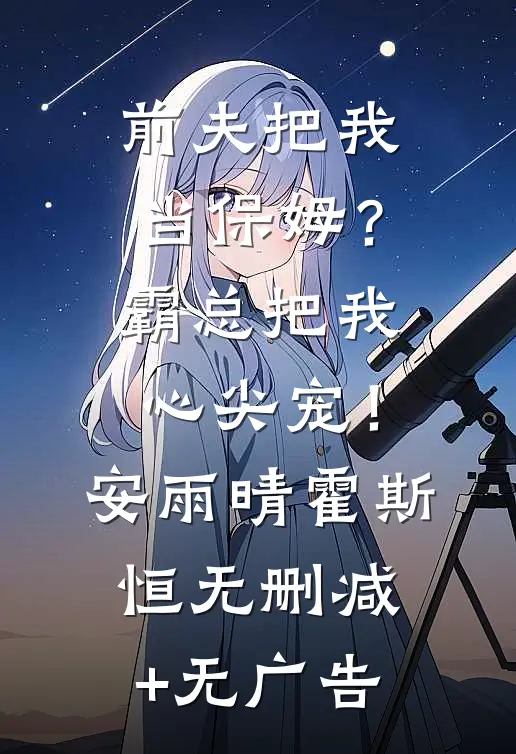 前夫把我当保姆？霸总把我心尖宠！安雨晴霍斯恒无删减+无广告