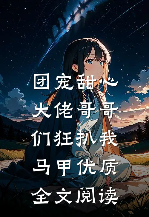 团宠甜心，大佬哥哥们狂扒我马甲优质全文阅读