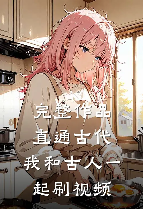 完整作品直通古代：我和古人一起刷视频