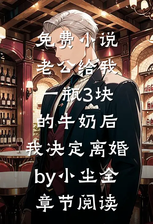 免费小说老公给我一瓶3块的牛奶后，我决定离婚by小尘全章节阅读