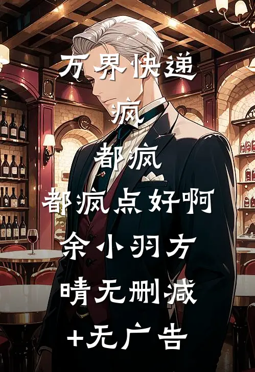万界快递：疯，都疯，都疯点好啊余小羽方晴无删减+无广告