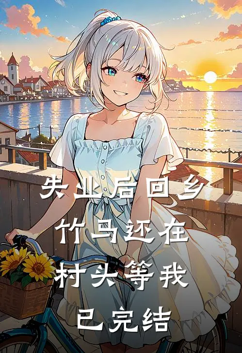 失业后回乡，竹马还在村头等我已完结