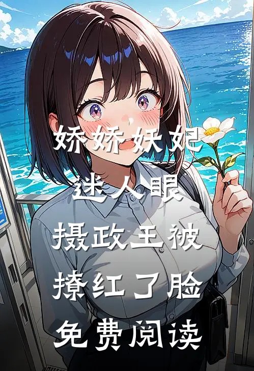 娇娇妖妃迷人眼，摄政王被撩红了脸免费阅读