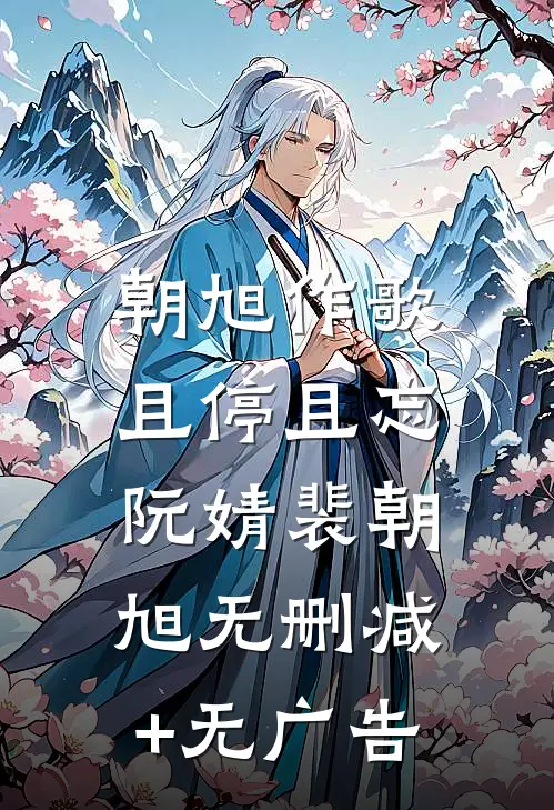 朝旭作歌，且停且忘阮婧裴朝旭无删减+无广告