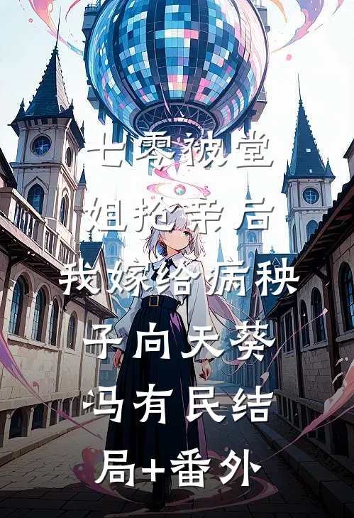 七零被堂姐抢亲后，我嫁给病秧子向天葵冯有民结局+番外