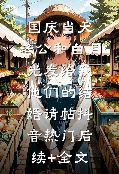 国庆当天，老公和白月光发给我他们的结婚请帖抖音热门后续+全文