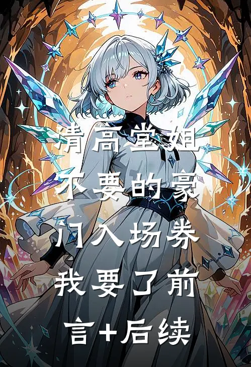 清高堂姐不要的豪门入场券，我要了前言+后续