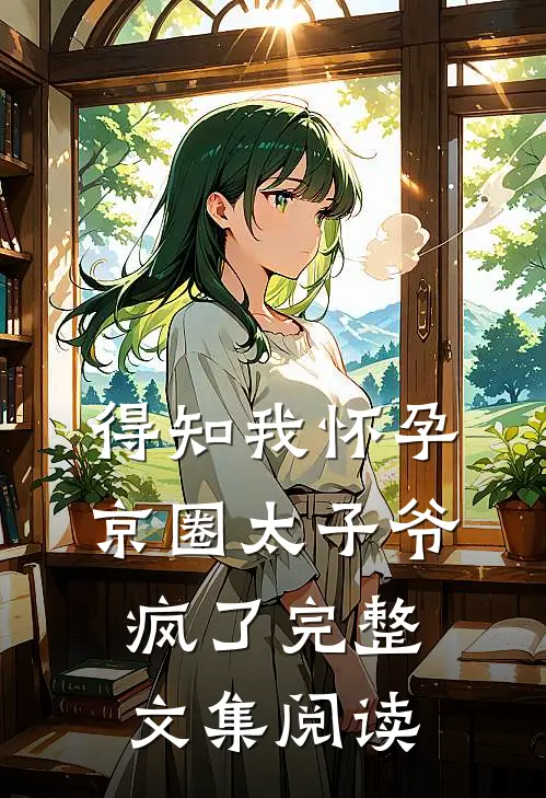 得知我怀孕，京圈太子爷疯了完整文集阅读