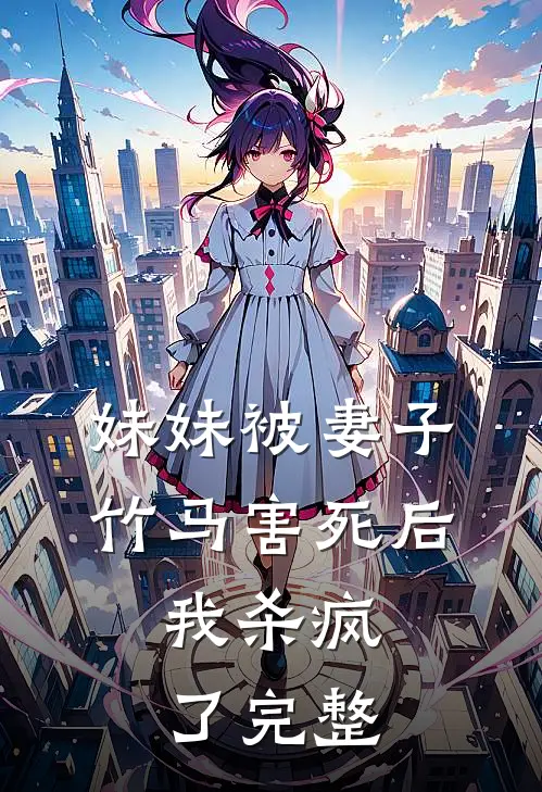 妹妹被妻子竹马害死后，我杀疯了完整