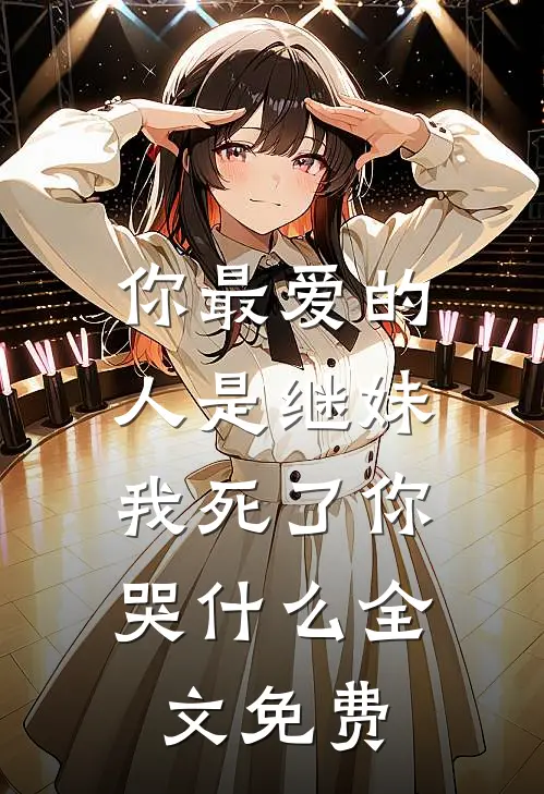 你最爱的人是继妹，我死了你哭什么全文免费