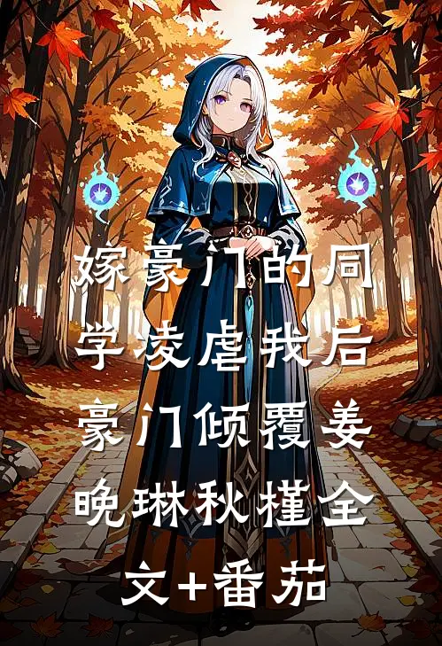 嫁豪门的同学凌虐我后，豪门倾覆姜晚琳秋槿全文+番茄