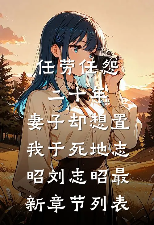 任劳任怨二十年，妻子却想置我于死地志昭刘志昭最新章节列表