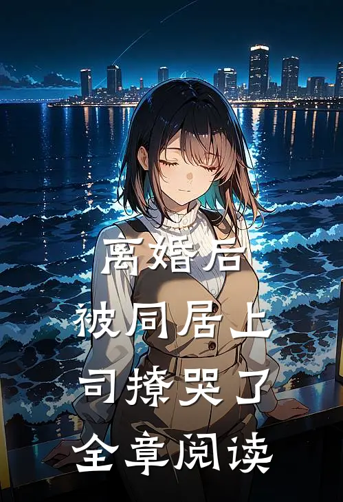 离婚后，被同居上司撩哭了全章阅读