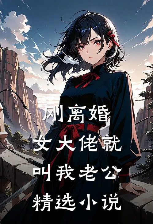 刚离婚，女大佬就叫我老公精选小说
