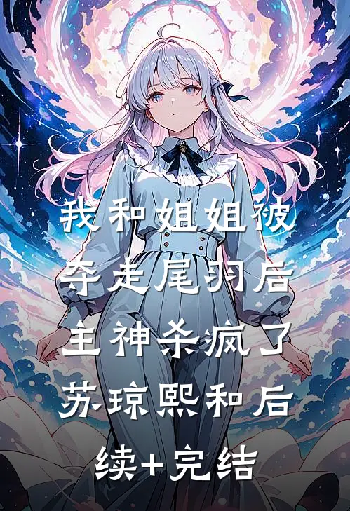 我和姐姐被夺走尾羽后，主神杀疯了苏琼熙和后续+完结