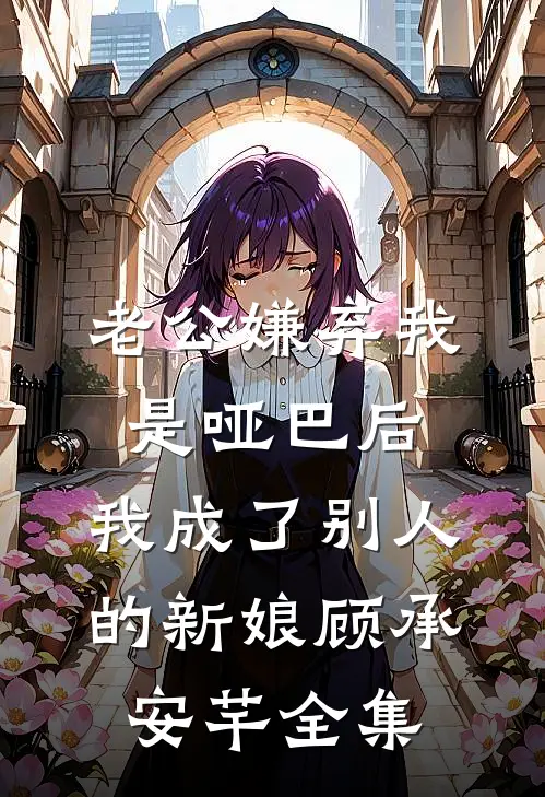 老公嫌弃我是哑巴后，我成了别人的新娘顾承安芊全集
