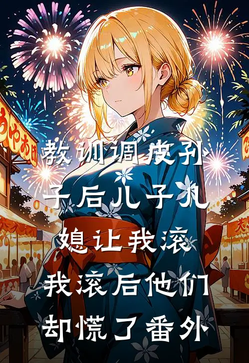 教训调皮孙子后儿子儿媳让我滚，我滚后他们却慌了番外