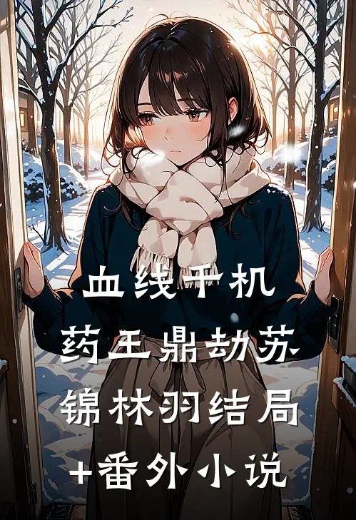 血线千机：药王鼎劫苏锦林羽结局+番外小说