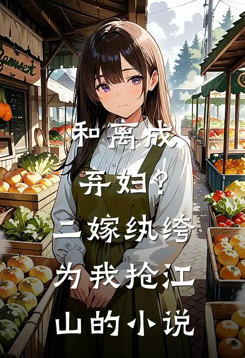 和离成弃妇？二嫁纨绔为我抢江山的小说