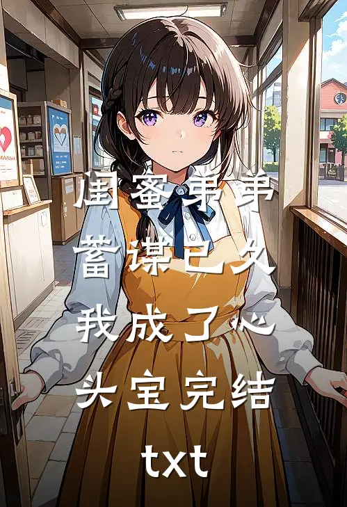 闺蜜弟弟蓄谋已久，我成了心头宝完结txt