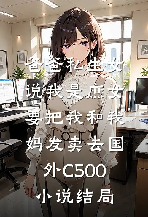 爸爸私生女说我是庶女，要把我和我妈发卖去国外C500小说结局