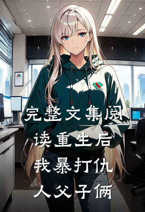 完整文集阅读重生后，我暴打仇人父子俩