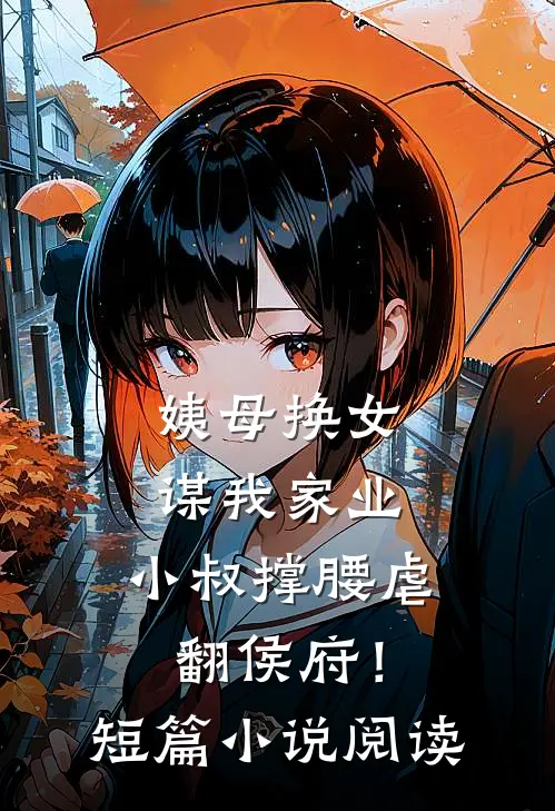 姨母换女谋我家业，小叔撑腰虐翻侯府！短篇小说阅读
