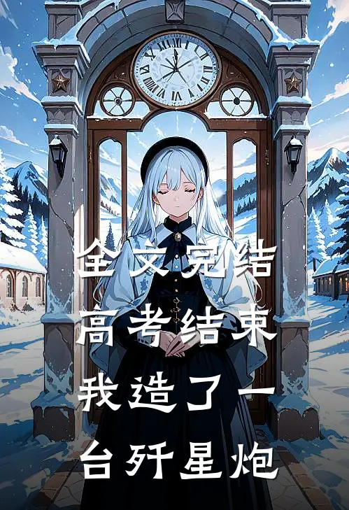 全文完结高考结束，我造了一台歼星炮