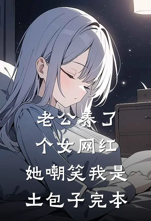 老公养了个女网红，她嘲笑我是土包子完本