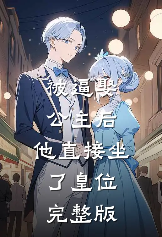 被逼娶公主后，他直接坐了皇位完整版