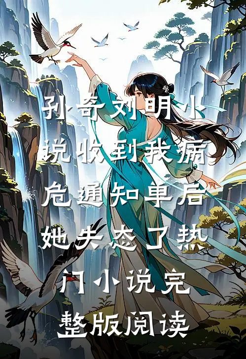 孙奇刘明小说收到我病危通知单后，她失态了热门小说完整版阅读