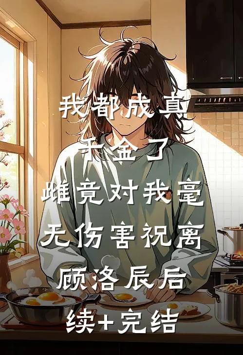 我都成真千金了，雌竟对我毫无伤害祝离顾洛辰后续+完结
