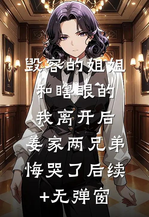 毁容的姐姐和瞎眼的我离开后，姜家两兄弟悔哭了后续+无弹窗