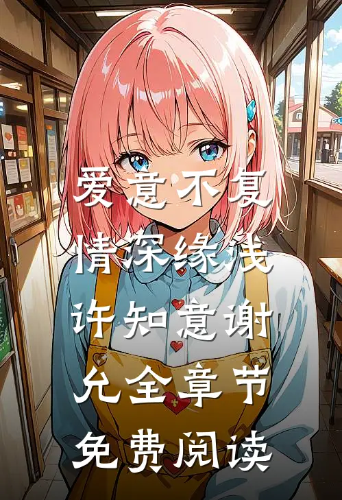 爱意不复，情深缘浅许知意谢允全章节免费阅读