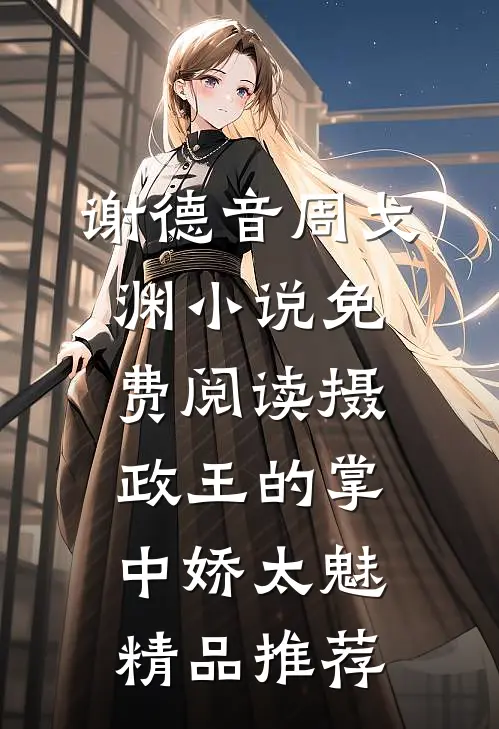 谢德音周戈渊小说免费阅读摄政王的掌中娇太魅精品推荐