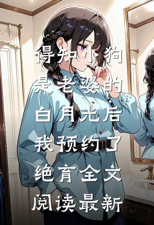 得知小狗是老婆的白月光后，我预约了绝育全文阅读最新