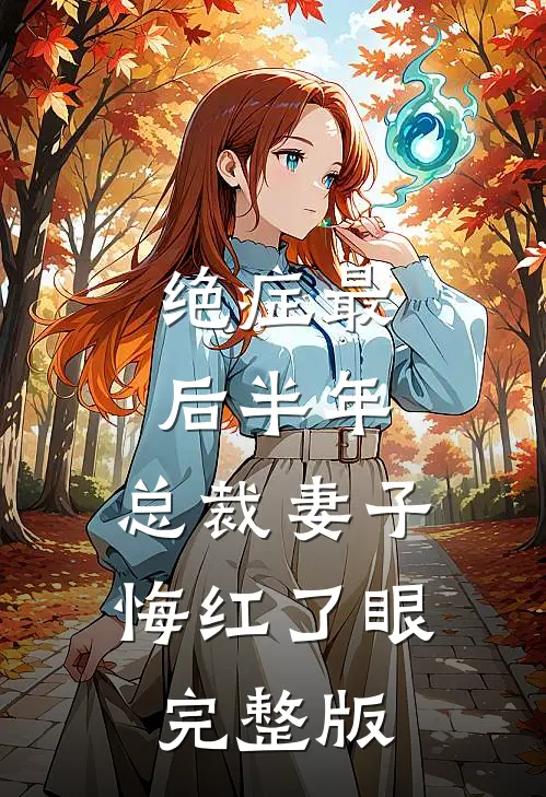 绝症最后半年，总裁妻子悔红了眼完整版