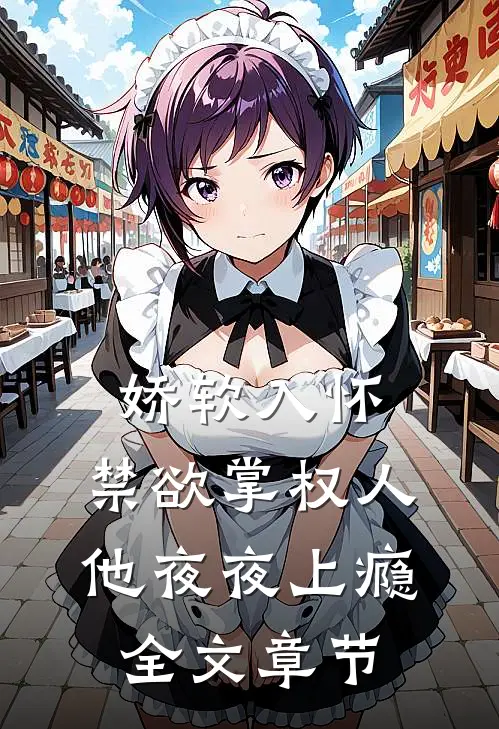 娇软入怀，禁欲掌权人他夜夜上瘾全文章节